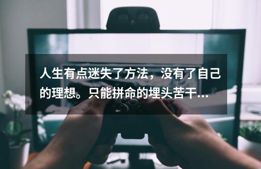 人生有点迷失了方法，没有了自己的理想。只能拼命的埋头苦干。累！！！-第1张-游戏信息-龙启网