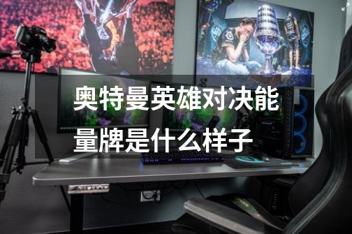 奥特曼英雄对决能量牌是什么样子-第1张-游戏信息-龙启网