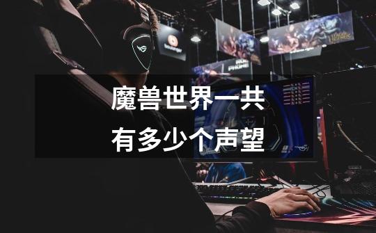 魔兽世界一共有多少个声望-第1张-游戏信息-龙启网