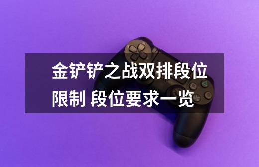 金铲铲之战双排段位限制 段位要求一览-第1张-游戏信息-龙启网
