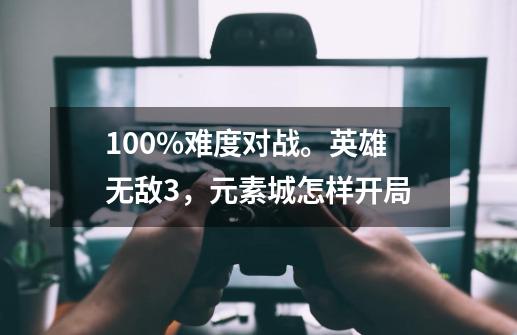 100%难度对战。英雄无敌3,元素城怎样开局-第1张-游戏信息-龙启网