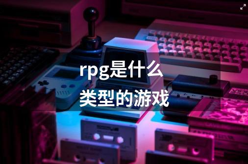 rpg是什么类型的游戏-第1张-游戏信息-龙启网
