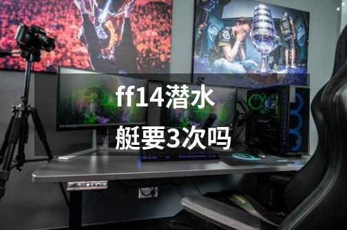 ff14潜水艇要3次吗-第1张-游戏信息-龙启网