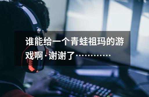 谁能给一个青蛙祖玛的游戏啊·谢谢了…………-第1张-游戏信息-龙启网