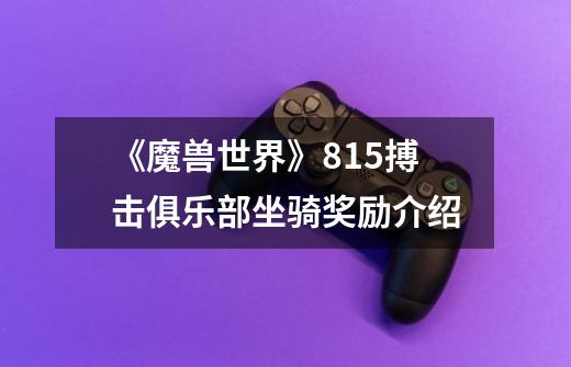 《魔兽世界》8.15搏击俱乐部坐骑奖励介绍-第1张-游戏信息-龙启网
