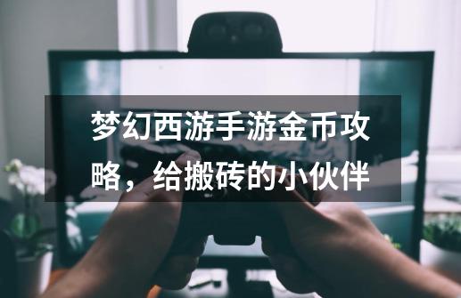梦幻西游手游金币攻略,给搬砖的小伙伴-第1张-游戏信息-龙启网