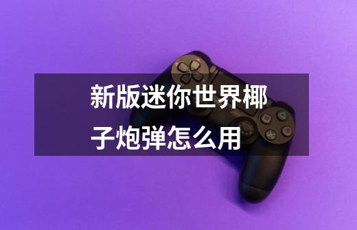 新版迷你世界椰子炮弹怎么用-第1张-游戏信息-龙启网