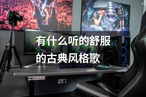 有什么听的舒服的古典风格歌-第1张-游戏信息-龙启网