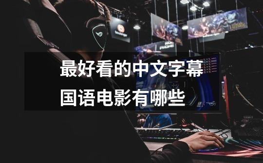 最好看的中文字幕国语电影有哪些-第1张-游戏信息-龙启网