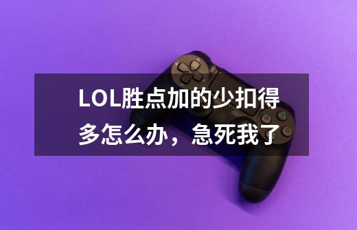 LOL胜点加的少扣得多怎么办,急死我了-第1张-游戏信息-龙启网