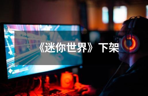《迷你世界》下架-第1张-游戏信息-龙启网