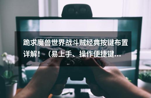 跪求魔兽世界战斗贼经典按键布置详解!(易上手、操作便捷键位),在此先谢过给答案的兄弟姐妹们了!!~~~-第1张-游戏信息-龙启网