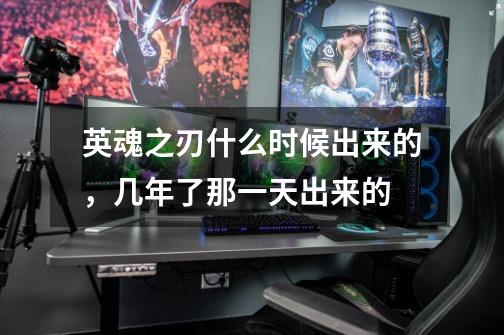 英魂之刃什么时候出来的，几年了那一天出来的-第1张-游戏信息-龙启网