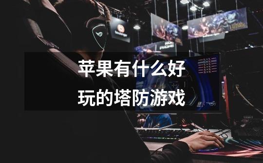 苹果有什么好玩的塔防游戏-第1张-游戏信息-龙启网