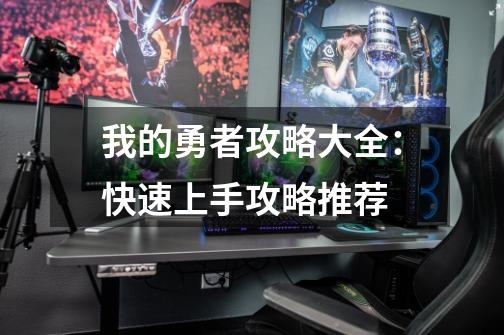 我的勇者攻略大全:快速上手攻略推荐-第1张-游戏信息-龙启网
