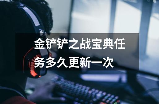 金铲铲之战宝典任务多久更新一次-第1张-游戏信息-龙启网