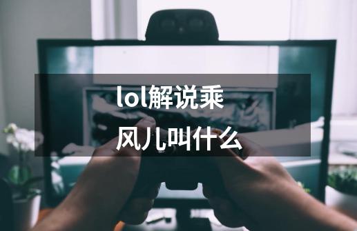 lol解说乘风儿叫什么-第1张-游戏信息-龙启网