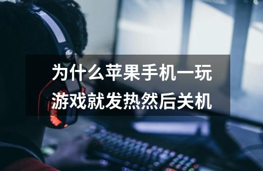 为什么苹果手机一玩游戏就发热然后关机-第1张-游戏信息-龙启网