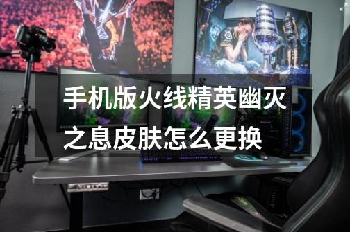 手机版火线精英幽灭之息皮肤怎么更换-第1张-游戏信息-龙启网