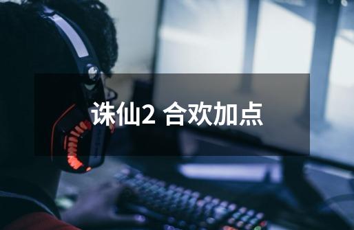 诛仙2 合欢加点-第1张-游戏信息-龙启网