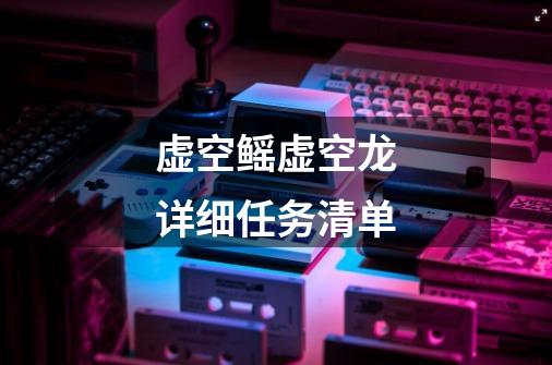 虚空鳐+虚空龙详细任务清单-第1张-游戏信息-龙启网