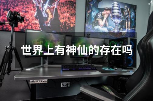 世界上有神仙的存在吗-第1张-游戏信息-龙启网