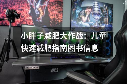 小胖子减肥大作战:儿童快速减肥指南图书信息-第1张-游戏信息-龙启网
