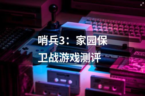 哨兵3:家园保卫战游戏测评-第1张-游戏信息-龙启网