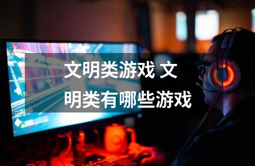 文明类游戏 文明类有哪些游戏-第1张-游戏信息-龙启网