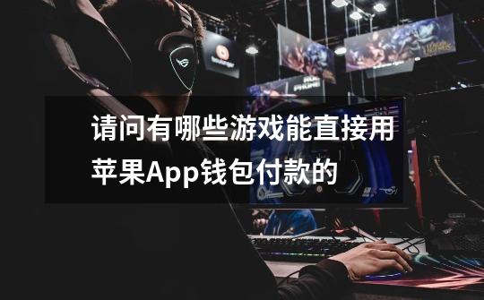 请问有哪些游戏能直接用苹果App钱包付款的-第1张-游戏信息-龙启网