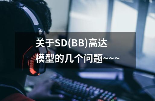 关于SD(BB)高达模型的几个问题~~~-第1张-游戏信息-龙启网