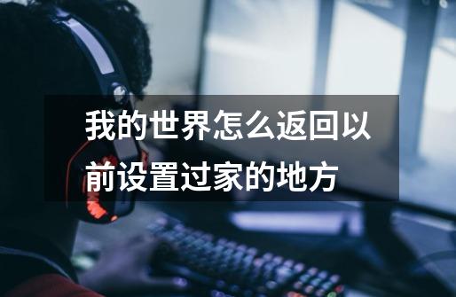 我的世界怎么返回以前设置过家的地方-第1张-游戏信息-龙启网