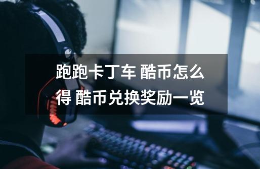 跑跑卡丁车 酷币怎么得 酷币兑换奖励一览-第1张-游戏信息-龙启网