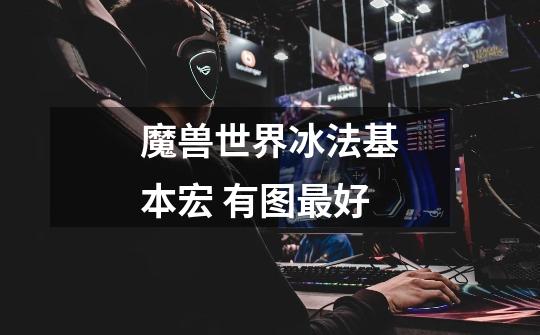 魔兽世界冰法基本宏 有图最好-第1张-游戏信息-龙启网