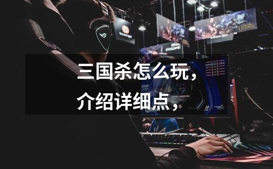 三国杀怎么玩,介绍详细点,-第1张-游戏信息-龙启网