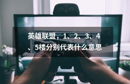 英雄联盟，1、2、3、4、5楼分别代表什么意思-第1张-游戏信息-龙启网