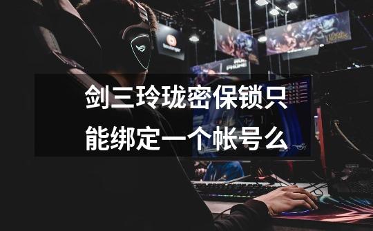剑三玲珑密保锁只能绑定一个帐号么-第1张-游戏信息-龙启网
