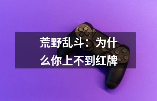 荒野乱斗:为什么你上不到红牌-第1张-游戏信息-龙启网