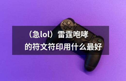 (急lol)雷霆咆哮的符文符印用什么最好-第1张-游戏信息-龙启网