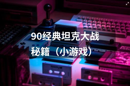 90经典坦克大战秘籍(小游戏)-第1张-游戏信息-龙启网