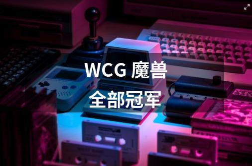 WCG 魔兽 全部冠军-第1张-游戏信息-龙启网