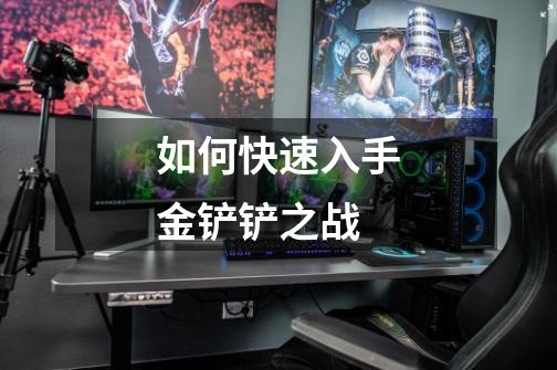 如何快速入手金铲铲之战-第1张-游戏信息-龙启网