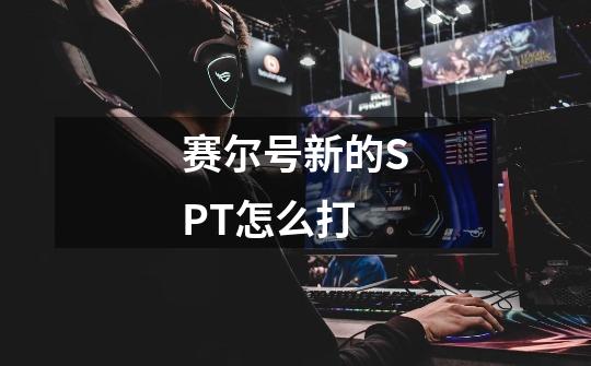 赛尔号新的SPT怎么打-第1张-游戏信息-龙启网