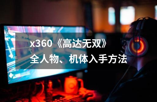 x360《高达无双》全人物、机体入手方法-第1张-游戏信息-龙启网