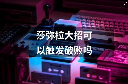 莎弥拉大招可以触发破败吗-第1张-游戏信息-龙启网