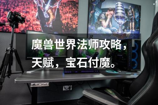 魔兽世界法师攻略,天赋,宝石付魔。-第1张-游戏信息-龙启网