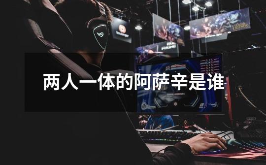 两人一体的阿萨辛是谁-第1张-游戏信息-龙启网