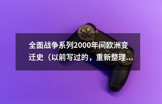 全面战争系列2000年间欧洲变迁史(以前写过的,重新整理出来)-第1张-游戏信息-龙启网