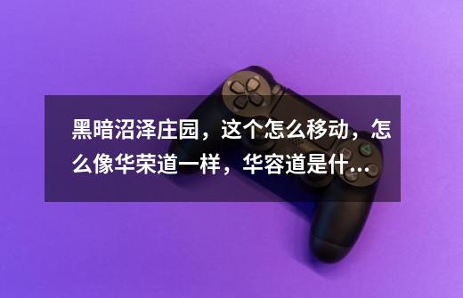 黑暗沼泽庄园,这个怎么移动,怎么像华荣道一样,华容道是什么-第1张-游戏信息-龙启网
