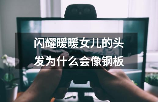 闪耀暖暖女儿的头发为什么会像钢板-第1张-游戏信息-龙启网